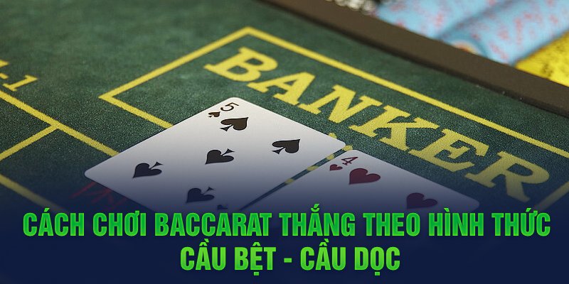 Cách chơi Baccarat thắng theo hình thức cầu bệt - cầu dọc